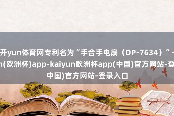 开yun体育网专利名为“手合手电扇（DP-7634）”-kaiyun(欧洲杯)app-kaiyun欧洲杯app(中国)官方网站-登录入口