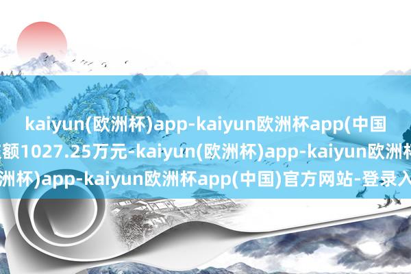 kaiyun(欧洲杯)app-kaiyun欧洲杯app(中国)官方网站-登录入口成交额1027.25万元-kaiyun(欧洲杯)app-kaiyun欧洲杯app(中国)官方网站-登录入口