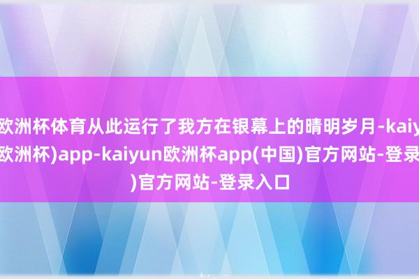 欧洲杯体育从此运行了我方在银幕上的晴明岁月-kaiyun(欧洲杯)app-kaiyun欧洲杯app(中国)官方网站-登录入口