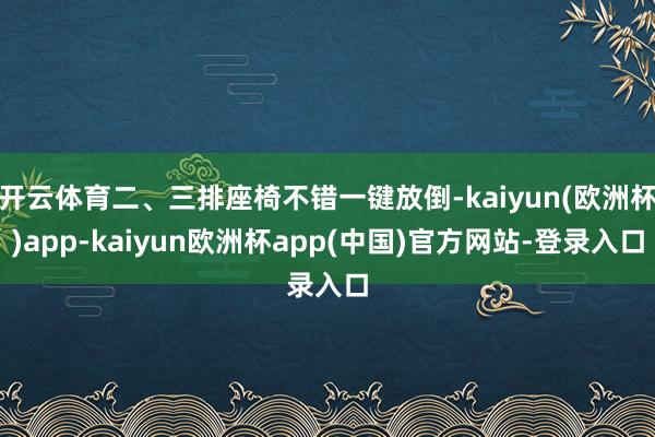 开云体育二、三排座椅不错一键放倒-kaiyun(欧洲杯)app-kaiyun欧洲杯app(中国)官方网站-登录入口