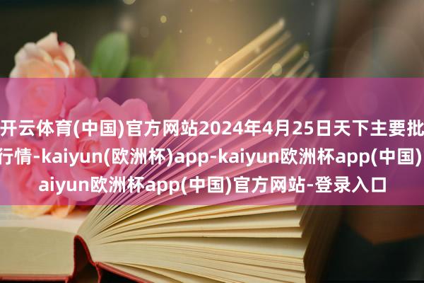 开云体育(中国)官方网站2024年4月25日天下主要批发市集葵花油价钱行情-kaiyun(欧洲杯)app-kaiyun欧洲杯app(中国)官方网站-登录入口