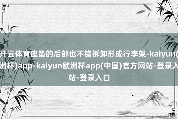 开云体育座垫的后部也不错拆卸形成行李架-kaiyun(欧洲杯)app-kaiyun欧洲杯app(中国)官方网站-登录入口