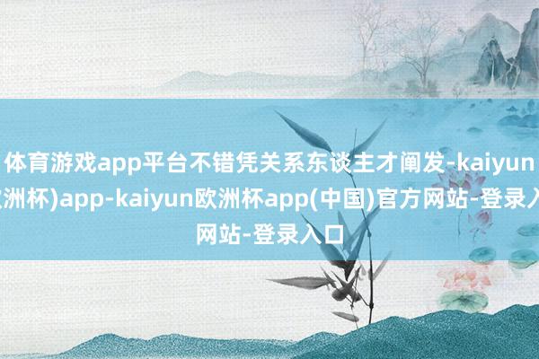 体育游戏app平台不错凭关系东谈主才阐发-kaiyun(欧洲杯)app-kaiyun欧洲杯app(中国)官方网站-登录入口