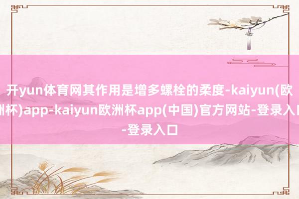 开yun体育网其作用是增多螺栓的柔度-kaiyun(欧洲杯)app-kaiyun欧洲杯app(中国)官方网站-登录入口