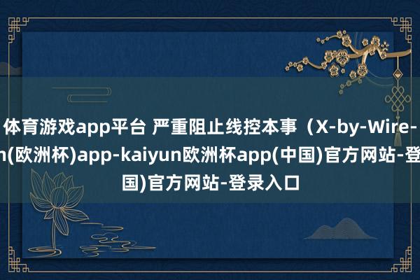 体育游戏app平台 严重阻止线控本事（X-by-Wire-kaiyun(欧洲杯)app-kaiyun欧洲杯app(中国)官方网站-登录入口