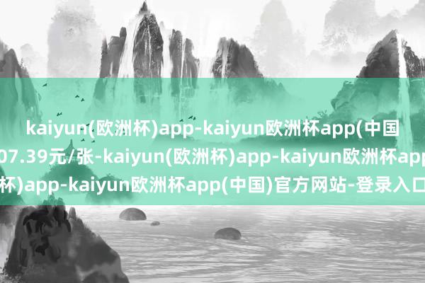 kaiyun(欧洲杯)app-kaiyun欧洲杯app(中国)官方网站-登录入口报107.39元/张-kaiyun(欧洲杯)app-kaiyun欧洲杯app(中国)官方网站-登录入口