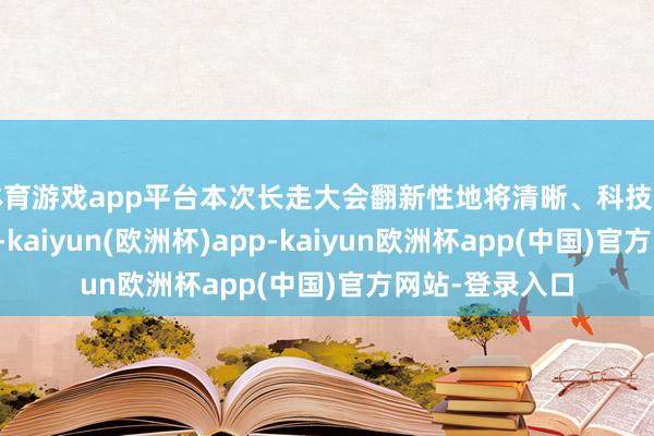 体育游戏app平台本次长走大会翻新性地将清晰、科技与公益精采蛊惑-kaiyun(欧洲杯)app-kaiyun欧洲杯app(中国)官方网站-登录入口