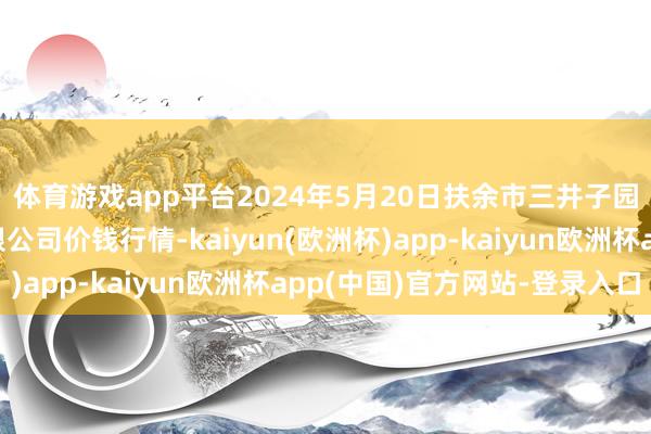 体育游戏app平台2024年5月20日扶余市三井子园区商场建造运营有限公司价钱行情-kaiyun(欧洲杯)app-kaiyun欧洲杯app(中国)官方网站-登录入口