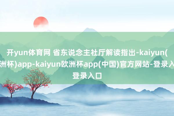 开yun体育网 　　省东说念主社厅解读指出-kaiyun(欧洲杯)app-kaiyun欧洲杯app(中国)官方网站-登录入口