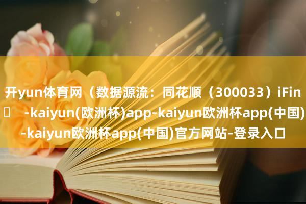 开yun体育网（数据源流：同花顺（300033）iFinD）		  					  -kaiyun(欧洲杯)app-kaiyun欧洲杯app(中国)官方网站-登录入口