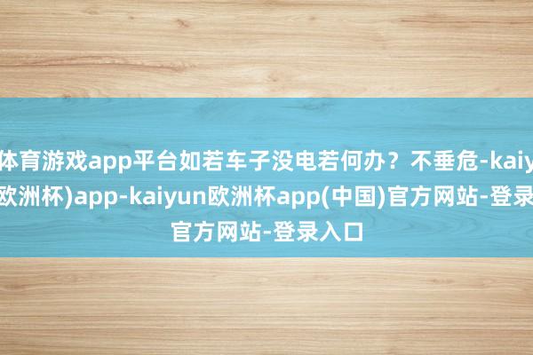 体育游戏app平台如若车子没电若何办？不垂危-kaiyun(欧洲杯)app-kaiyun欧洲杯app(中国)官方网站-登录入口