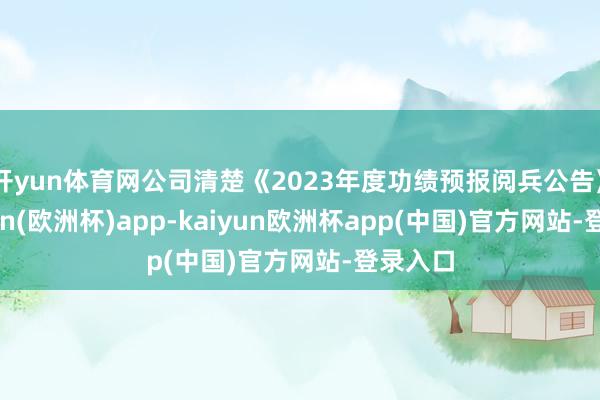 开yun体育网公司清楚《2023年度功绩预报阅兵公告》-kaiyun(欧洲杯)app-kaiyun欧洲杯app(中国)官方网站-登录入口