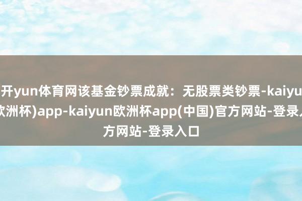 开yun体育网该基金钞票成就：无股票类钞票-kaiyun(欧洲杯)app-kaiyun欧洲杯app(中国)官方网站-登录入口