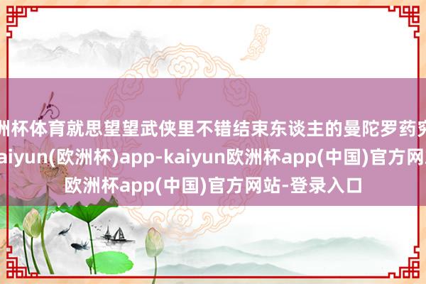 欧洲杯体育就思望望武侠里不错结束东谈主的曼陀罗药究竟是什么样-kaiyun(欧洲杯)app-kaiyun欧洲杯app(中国)官方网站-登录入口