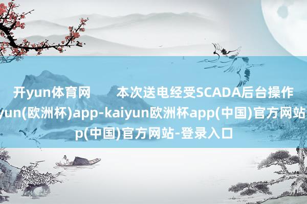 开yun体育网       本次送电经受SCADA后台操作模式-kaiyun(欧洲杯)app-kaiyun欧洲杯app(中国)官方网站-登录入口