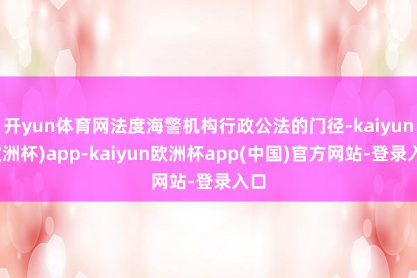 开yun体育网法度海警机构行政公法的门径-kaiyun(欧洲杯)app-kaiyun欧洲杯app(中国)官方网站-登录入口