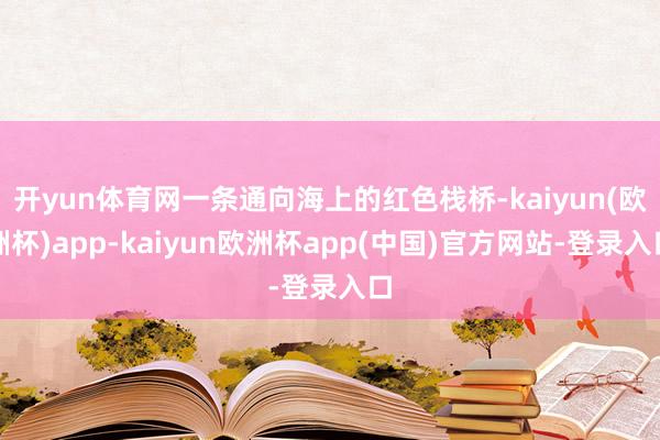 开yun体育网一条通向海上的红色栈桥-kaiyun(欧洲杯)app-kaiyun欧洲杯app(中国)官方网站-登录入口