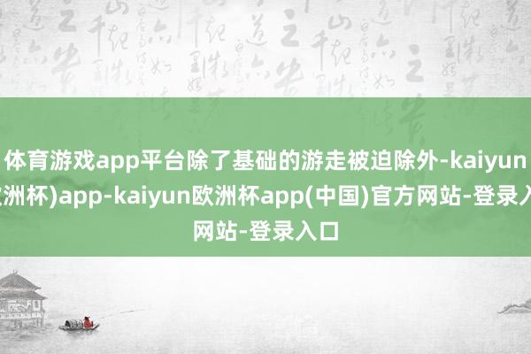 体育游戏app平台除了基础的游走被迫除外-kaiyun(欧洲杯)app-kaiyun欧洲杯app(中国)官方网站-登录入口