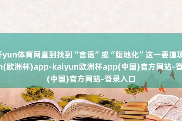 开yun体育网直到找到“言语”或“腹地化”这一要道项-kaiyun(欧洲杯)app-kaiyun欧洲杯app(中国)官方网站-登录入口