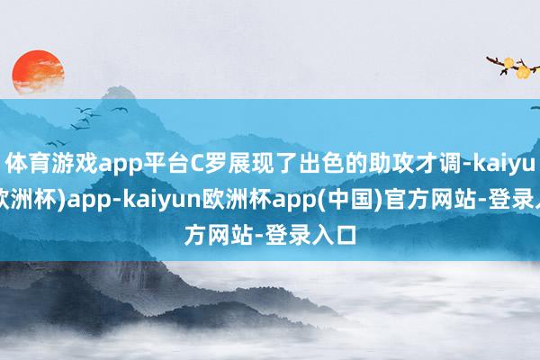 体育游戏app平台C罗展现了出色的助攻才调-kaiyun(欧洲杯)app-kaiyun欧洲杯app(中国)官方网站-登录入口