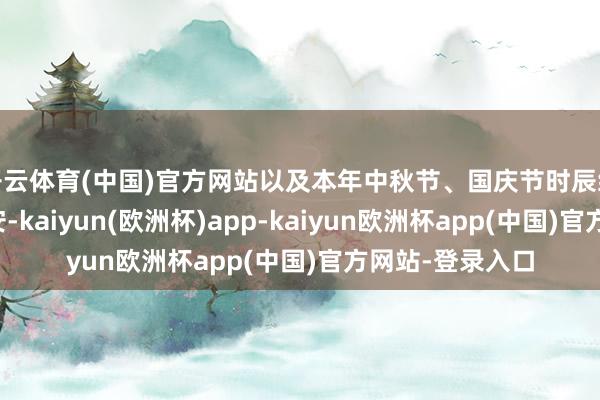 开云体育(中国)官方网站以及本年中秋节、国庆节时辰终局需求情况欠安-kaiyun(欧洲杯)app-kaiyun欧洲杯app(中国)官方网站-登录入口