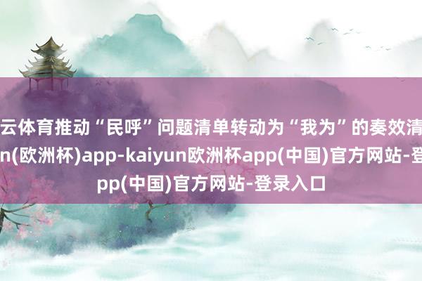 开云体育推动“民呼”问题清单转动为“我为”的奏效清单-kaiyun(欧洲杯)app-kaiyun欧洲杯app(中国)官方网站-登录入口