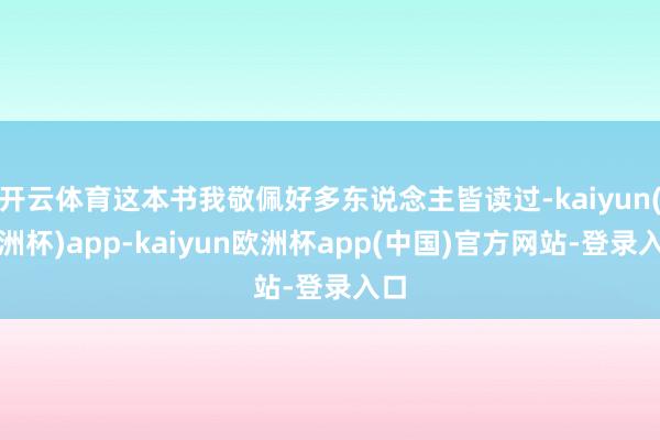 开云体育这本书我敬佩好多东说念主皆读过-kaiyun(欧洲杯)app-kaiyun欧洲杯app(中国)官方网站-登录入口