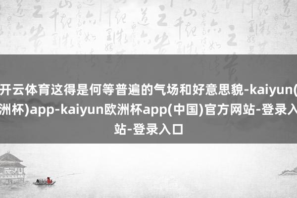 开云体育这得是何等普遍的气场和好意思貌-kaiyun(欧洲杯)app-kaiyun欧洲杯app(中国)官方网站-登录入口