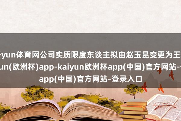 开yun体育网公司实质限度东谈主拟由赵玉昆变更为王剑峰-kaiyun(欧洲杯)app-kaiyun欧洲杯app(中国)官方网站-登录入口