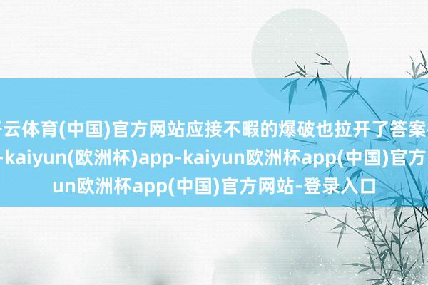 开云体育(中国)官方网站应接不暇的爆破也拉开了答案行将揭晓的序幕-kaiyun(欧洲杯)app-kaiyun欧洲杯app(中国)官方网站-登录入口