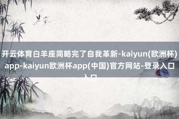 开云体育白羊座简略完了自我革新-kaiyun(欧洲杯)app-kaiyun欧洲杯app(中国)官方网站-登录入口