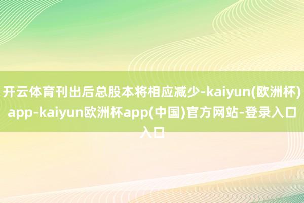 开云体育刊出后总股本将相应减少-kaiyun(欧洲杯)app-kaiyun欧洲杯app(中国)官方网站-登录入口