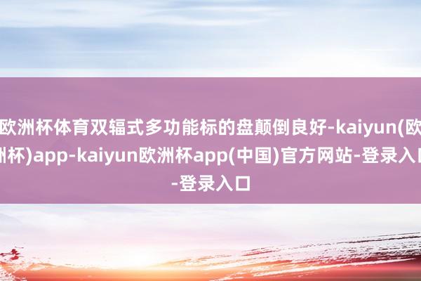 欧洲杯体育双辐式多功能标的盘颠倒良好-kaiyun(欧洲杯)app-kaiyun欧洲杯app(中国)官方网站-登录入口