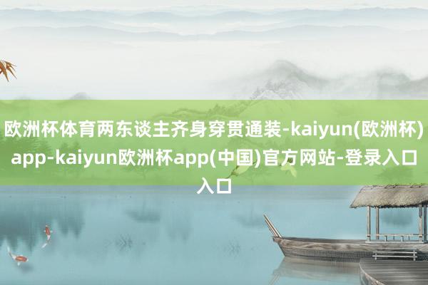 欧洲杯体育两东谈主齐身穿贯通装-kaiyun(欧洲杯)app-kaiyun欧洲杯app(中国)官方网站-登录入口