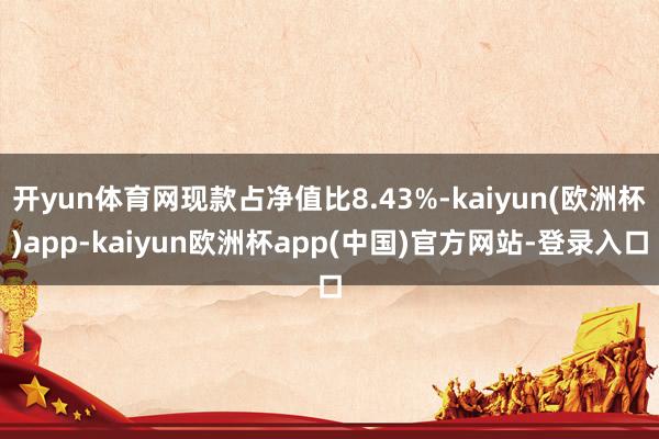 开yun体育网现款占净值比8.43%-kaiyun(欧洲杯)app-kaiyun欧洲杯app(中国)官方网站-登录入口