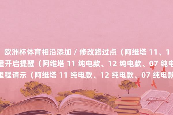 欧洲杯体育相沿添加 / 修改路过点（阿维塔 11、12、07）新增智能充电商量开启提醒（阿维塔 11 纯电款、12 纯电款、07 纯电款）新增策画地剩余里程请示（阿维塔 11 纯电款、12 纯电款、07 纯电款）新增车标指南针（阿维塔 11 纯电款、12、07）车机体验新增带娃花样（阿维塔 12 Max 增程版）新增腾讯视频界面高下滑动（阿维塔 12 Max 增程版）-kaiyun(欧洲杯)app