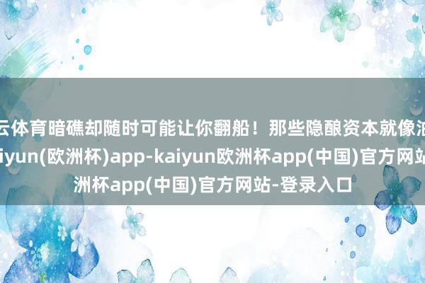 开云体育暗礁却随时可能让你翻船！那些隐酿资本就像油滑的小鬼-kaiyun(欧洲杯)app-kaiyun欧洲杯app(中国)官方网站-登录入口