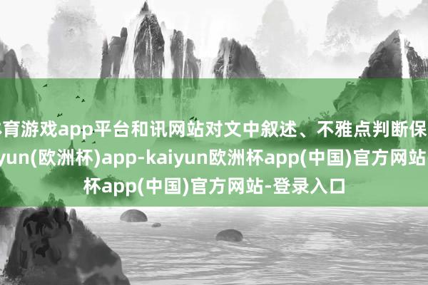 体育游戏app平台和讯网站对文中叙述、不雅点判断保捏中立-kaiyun(欧洲杯)app-kaiyun欧洲杯app(中国)官方网站-登录入口