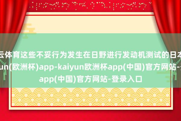 开云体育这些不妥行为发生在日野进行发动机测试的日本工场-kaiyun(欧洲杯)app-kaiyun欧洲杯app(中国)官方网站-登录入口