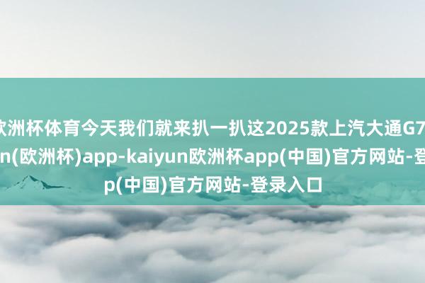 欧洲杯体育今天我们就来扒一扒这2025款上汽大通G70-kaiyun(欧洲杯)app-kaiyun欧洲杯app(中国)官方网站-登录入口