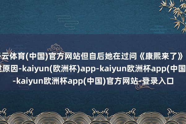 开云体育(中国)官方网站但自后她在过问《康熙来了》时申诉了写书的信得过原因-kaiyun(欧洲杯)app-kaiyun欧洲杯app(中国)官方网站-登录入口
