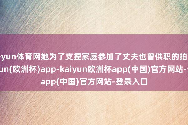 开yun体育网她为了支捏家庭参加了丈夫也曾供职的拍卖行-kaiyun(欧洲杯)app-kaiyun欧洲杯app(中国)官方网站-登录入口
