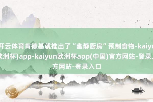 开云体育肯德基就推出了“幽静厨房”预制食物-kaiyun(欧洲杯)app-kaiyun欧洲杯app(中国)官方网站-登录入口